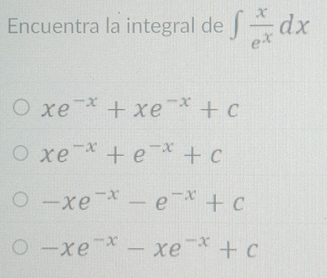 Encuentra la integral de ∈t  x/e^x dx
xe^(-x)+xe^(-x)+c
xe^(-x)+e^(-x)+c
-xe^(-x)-e^(-x)+c
-xe^(-x)-xe^(-x)+c