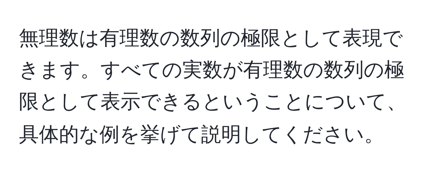 無理数は有理数の数列の極限として表現できます。すべての実数が有理数の数列の極限として表示できるということについて、具体的な例を挙げて説明してください。