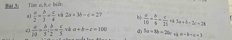 Tìm a, b, c biết: 
a)  a/2 = b/3 = c/4  và 2a+3b-c=27
b)  a/10 = b/6 = c/21  và 5a+b-2c=28
c)  a/10 = b/5 ;  b/2 = c/5  và a+b-c=100 d) 5a=8b=20c và a-b-c=3