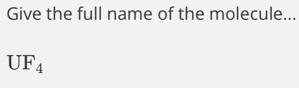 Give the full name of the molecule...
UF_4