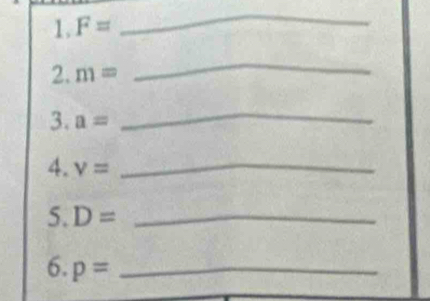 1.F=
_ 
2. m=
_ 
3. a= _ 
4. v= _ 
5. D= _ 
6. p= _