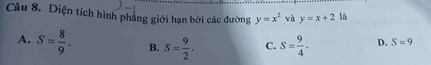 Diện tích hình phẳng giới hạn bởi các đường y=x^2 và y=x+2 là
A. S= 8/9 .
B. S= 9/2 . S= 9/4 . 
C.
D. S=9