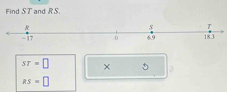 Find S T and RS.
R
s
T
-17 ( 6.9 18.3
ST=□
× 5
RS=□