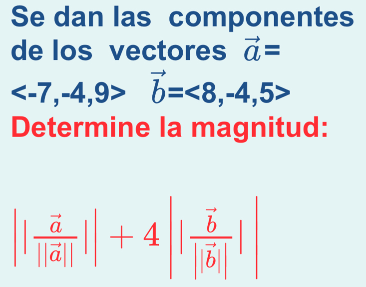 Se dan las componentes 
de los vectores vector a=
vector b=<8,-4,5>
Determine la magnitud:
||frac vector a||vector a|||+4||frac vector b|vector b||||