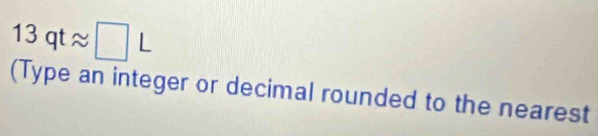 13qtapprox □ L
(Type an integer or decimal rounded to the nearest