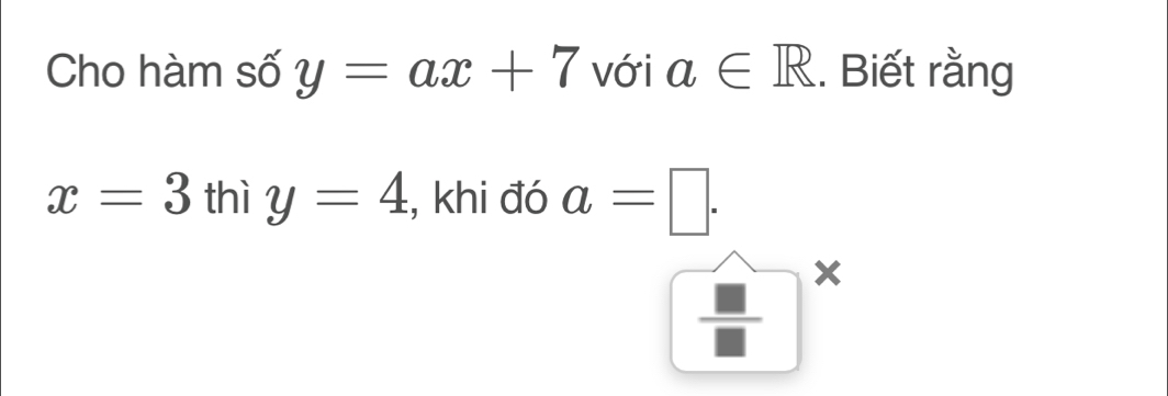 Cho hàm số y=ax+7 với a∈ R. Biết rằng
x=3 + th ; y=4 , khi đó a=□. 
□ x
- frac □ 