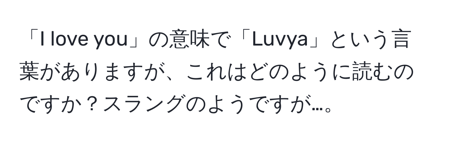 「I love you」の意味で「Luvya」という言葉がありますが、これはどのように読むのですか？スラングのようですが…。