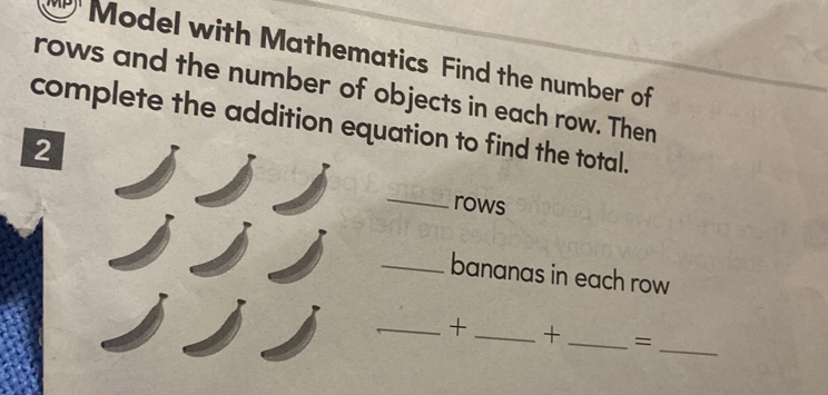 Model with Mathematics Find the number of 
rows and the number of objects in each row. Then 
complete the addition equation to find the total. 
2 
_ 
rows 
_bananas in each row 
_ 
_+_ + _=