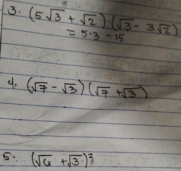 (5sqrt(3)+sqrt(2))(sqrt(3)-3sqrt(2))
=5· 3-15
(sqrt(7)-sqrt(3))(sqrt(7)+sqrt(3))
5. (sqrt(6)+sqrt(3))^2