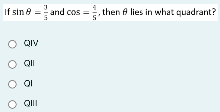 If sin θ = 3/5  and cos = 4/5  , then θ lies in what quadrant?
QIV
QII
QI
QIII