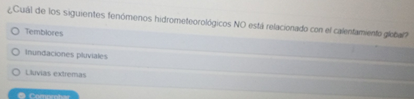 ¿ Cuál de los siguientes fenómenos hidrometeorológicos NO está relacionado con el calentamiento global?
Temblores
Inundaciones pluviales
Lluvias extremas
● Comprohar