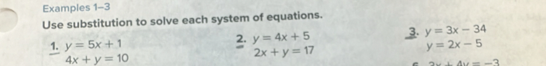 Examples 1-3 
Use substitution to solve each system of equations. 
2. y=4x+5
3. y=3x-34
1. y=5x+1 y=2x-5
4x+y=10
2x+y=17
2x+4y=-3