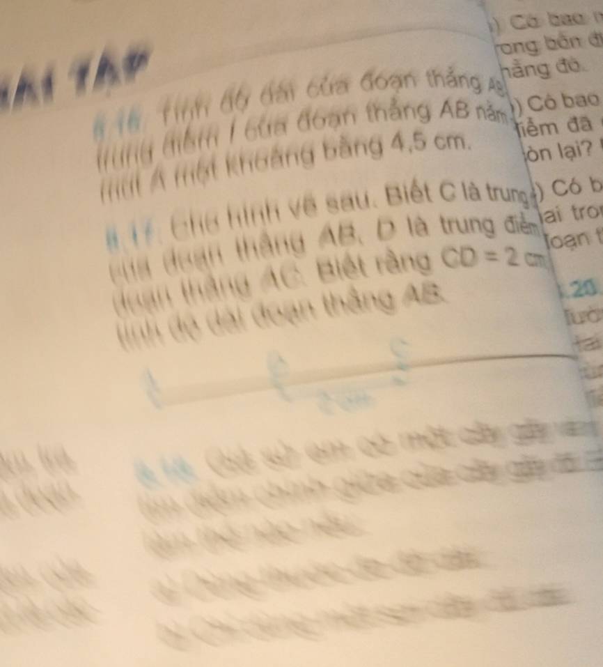 Có ba o 
t ể 
rong bản đị 
T T. Tinh độ đài của đoạn thẳng A
hằng đó 

điểm đã 
# i đểm / cứa đoạn thẳng AB năm ) Có bao 
mit A một khoảng bằng 4,5 cm. 
lòn lại? 
T : Chế hình về sau. Biết C là trung ) Có b
u a doạn thắng AB, D là trung đễ ai tro 
Hhạn thắng AC. Biết ràng CD=2cm Joạn t 
(inh độ dài đoạn thắng AB
20
luò
a

m Thể 
Dứng de de al
a

h Chỉ cú