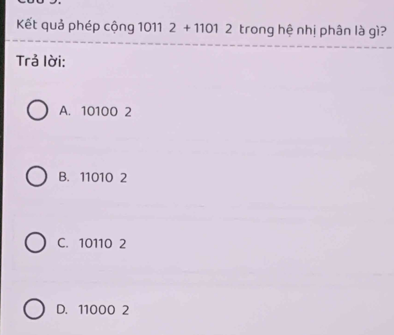 Kết quả phép cộng 1011 2+11012 trong hệ nhị phân là gì?
Trả lời:
A. 10100 2
B. 11010 2
C. 10110 2
D. 11000 2