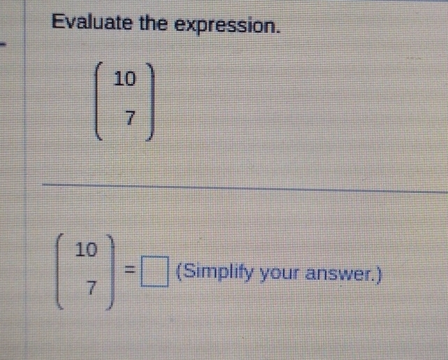 Evaluate the expression.
beginpmatrix 10 7endpmatrix
beginpmatrix 10 7endpmatrix =□ (Simplify your answer.)