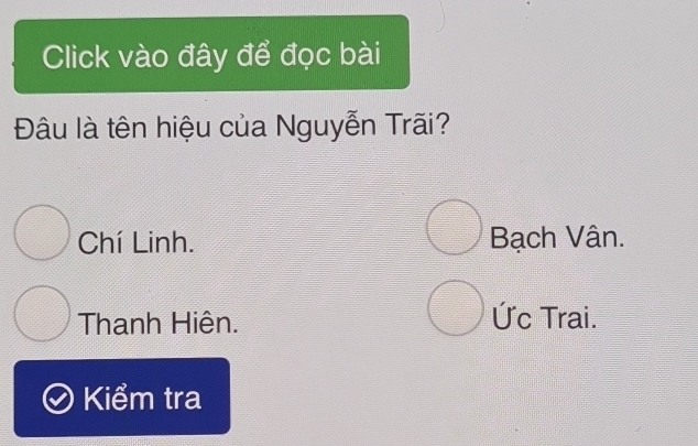 Click vào đây để đọc bài
Đâu là tên hiệu của Nguyễn Trãi?
Chí Linh. Bạch Vân.
Thanh Hiện. Ức Trai.
Kiểm tra