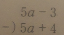 5a-3
-) 5a+4