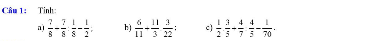 Tính: 
a)  7/8 + 7/8 : 1/8 - 1/2 ; b)  6/11 + 11/3 ·  3/22 ; c)  1/2 ·  3/5 + 4/7 : 4/5 - 1/70 .