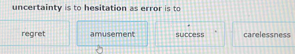 uncertainty is to hesitation as error is to
regret amusement success carelessness