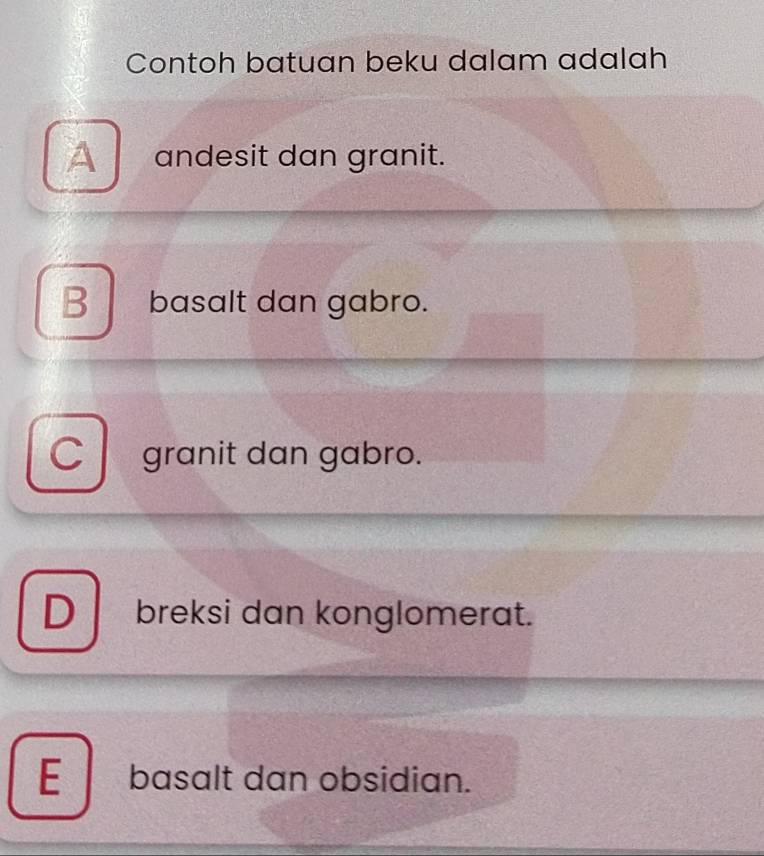 Contoh batuan beku dalam adalah
A andesit dan granit.
B basalt dan gabro.
C granit dan gabro.
D breksi dan konglomerat.
E basalt dan obsidian.