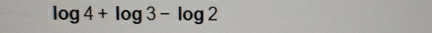 log 4+log 3-log 2