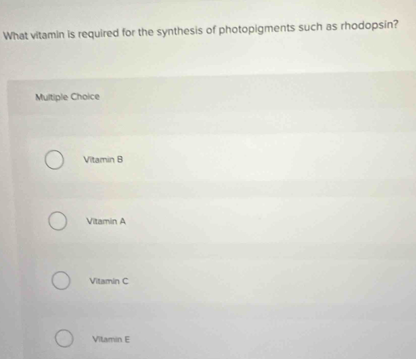 What vitamin is required for the synthesis of photopigments such as rhodopsin?
Multiple Choice
Vitamin B
Vitamin A
Vitamin C
Vitamin E