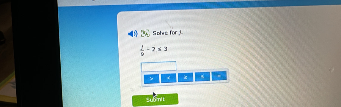 Solve for j.
 j/9 -2≤ 3
< ≥ S
Submit