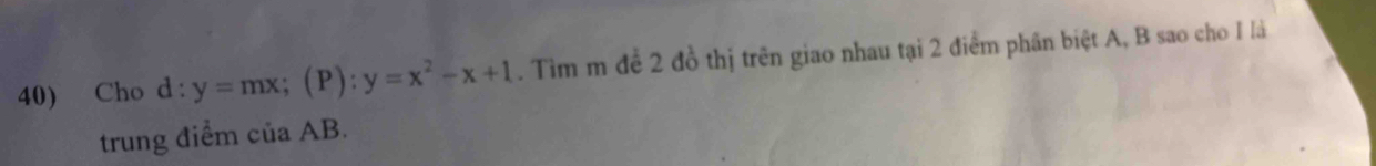 Cho ( l:y=mx; (P):y=x^2-x+1. Tìm m đề 2 đồ thị trên giao nhau tại 2 điểm phân biệt A, B sao cho I là 
trung điểm cuaAE .