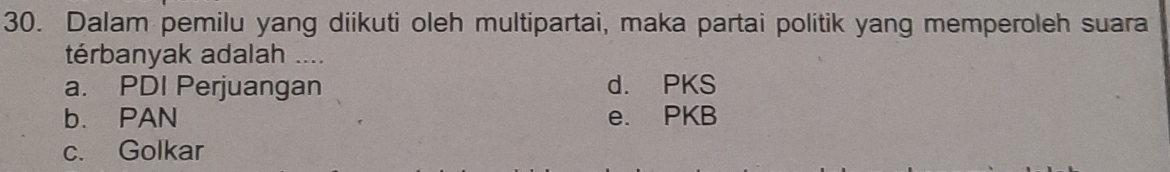 Dalam pemilu yang diikuti oleh multipartai, maka partai politik yang memperoleh suara
térbanyak adalah ....
a. PDI Perjuangan d. PKS
b. PAN e. PKB
c. Golkar