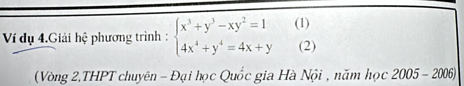 Ví dụ 4.Giải hệ phương trình : beginarrayl x^3+y^3-xy^2=1(1) 4x^4+y^4=4x+y(2)endarray.
(Vòng 2,THPT chuyên - Đại học Quốc gia Hà Nội , năm học 2005-2006)