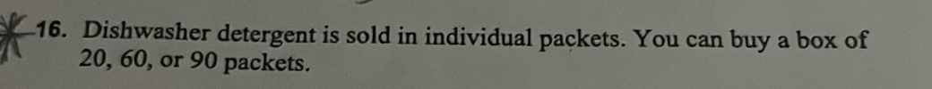 Dishwasher detergent is sold in individual packets. You can buy a box of
20, 60, or 90 packets.