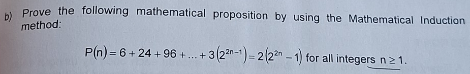 Prove the following mathematical proposition by using the Mathematical Induction 
method:
P(n)=6+24+96+...+3(2^(2n-1))=2(2^(2n)-1) for all integers n≥ 1.