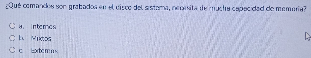 ¿Qué comandos son grabados en el disco del sistema, necesita de mucha capacidad de memoria?
a. Internos
b. Mixtos
c. Externos