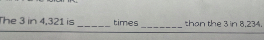 The 3 in 4,321 is _times _than the 3 in 8,234.