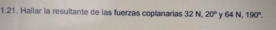 Hallar la resultante de las fuerzas coplanarias 32 N, 20° y 64 N, 190°.