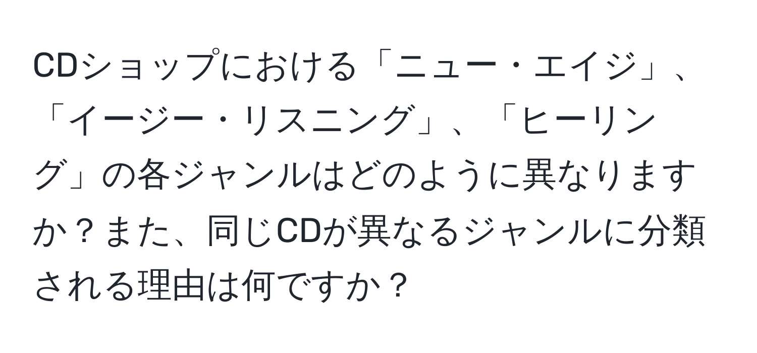 CDショップにおける「ニュー・エイジ」、「イージー・リスニング」、「ヒーリング」の各ジャンルはどのように異なりますか？また、同じCDが異なるジャンルに分類される理由は何ですか？