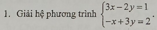 Giải hệ phương trình beginarrayl 3x-2y=1 -x+3y=2endarray..