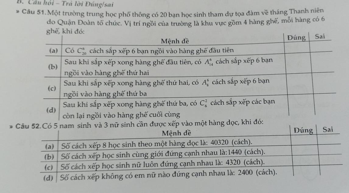 Cầu hỏi - Trả lời Đúng/sai
* Câu 51.Một trường trung học phố thông có 20 bạn học sinh tham dự tọa đàm về tháng Thanh niên
do Quận Đoàn tổ chức. Vị trí ngồi của trường là khu vực gồm 4 hàng ghế, mỗi hàng có 6
n được xếp vào một hàng dọc, khi đó: