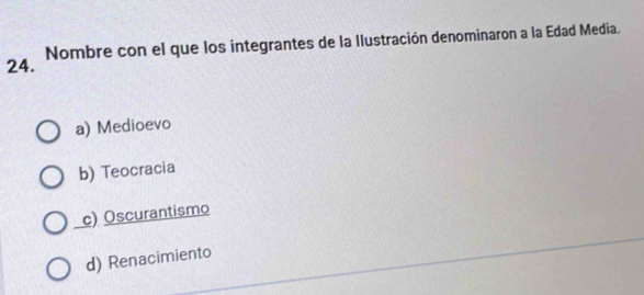 Nombre con el que los integrantes de la Ilustración denominaron a la Edad Media.
a) Medioevo
b) Teocracia
c) Oscurantismo
d) Renacimiento