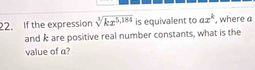 If the expression sqrt[3](kx^(5,184)) is equivalent to ax^k , where a 
and k are positive real number constants, what is the 
value of a?