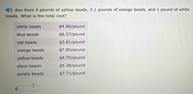 Ann buys 4 pounds of yellow beads, 3.1 pounds of orange beads, and 1 pound of white 
beads. What is the total cost?
$