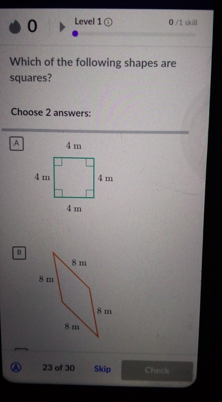 Level 1 ① 0 /1 skill
Which of the following shapes are
squares?
Choose 2 answers:
A
B
23 of 30 Skip Check