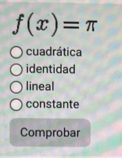 f(x)=π
cuadrática
identidad
lineal
constante
Comprobar