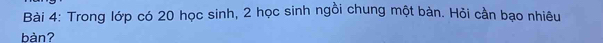 Trong lớp có 20 học sinh, 2 học sinh ngồi chung một bàn. Hỏi cần bạo nhiêu 
bàn?