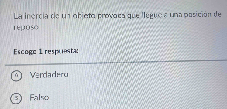 La inercia de un objeto provoca que llegue a una posición de
reposo.
Escoge 1 respuesta:
A Verdadero
B Falso