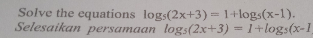 Solve the equations log _5(2x+3)=1+log _5(x-1). 
Selesaikan persamaan log _5(2x+3)=1+log _5(x-1