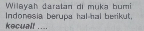 Wilayah daratan di muka bumi 
Indonesia berupa hal-hal berikut, 
kecuali .