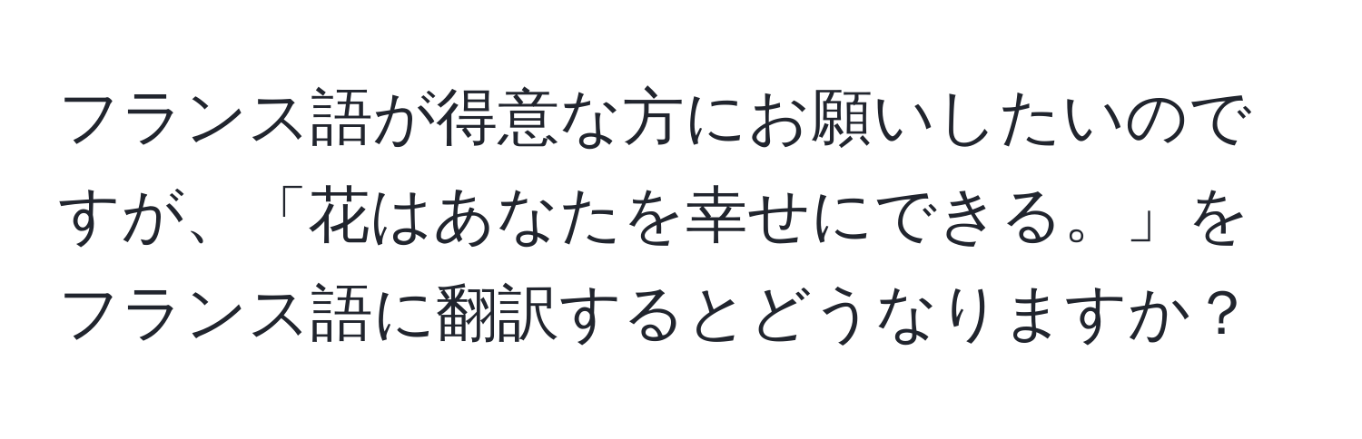 フランス語が得意な方にお願いしたいのですが、「花はあなたを幸せにできる。」をフランス語に翻訳するとどうなりますか？
