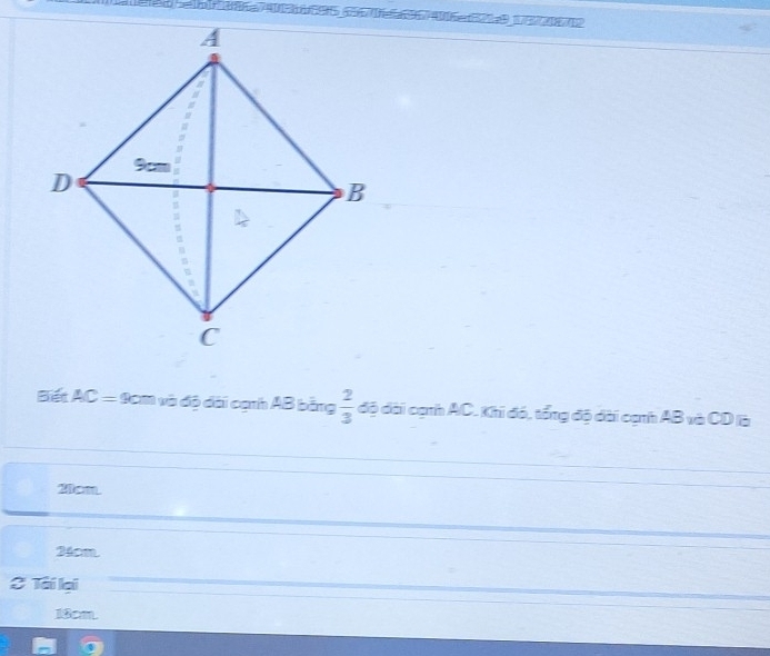 Bết AC=9cm 1 và độ đài cạnh AB bằng  2/3  độ đài cạnh AC. Khi đó, tổng độ đài cạnh AB và CD là
20cm.
24cm
2 Tài lại
18cm