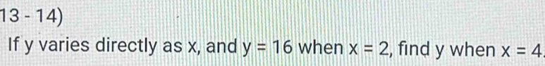 13 - 14) 
If y varies directly as x, and y=16 when x=2 , find y when x=4